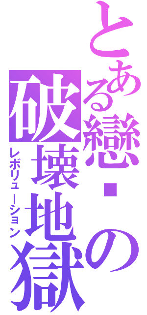 とある戀埤の破壊地獄（レボリューション）