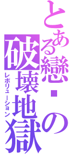 とある戀埤の破壊地獄（レボリューション）