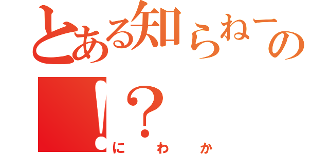 とある知らねーの！？（にわか）