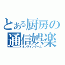 とある厨房の通信娯楽（オンラインゲーム）