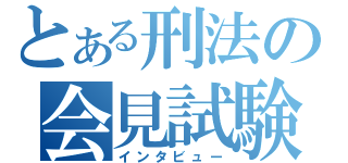 とある刑法の会見試験（インタビュー）