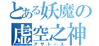 とある妖魔の虚空之神（アザトース）