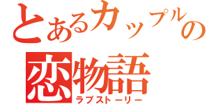 とあるカップルの恋物語（ラブストーリー）