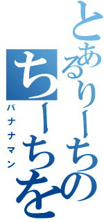 とあるりーちのちーちをちゅーちゅⅡ（バナナマン）