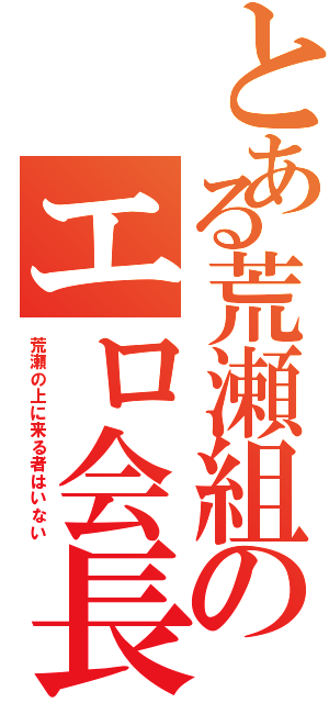 とある荒瀬組のエロ会長（荒瀬の上に来る者はいない）