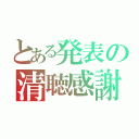 とある発表の清聴感謝（）