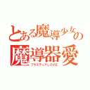 とある魔導少女の魔導器愛（ブラスティアＬＯＶＥ）