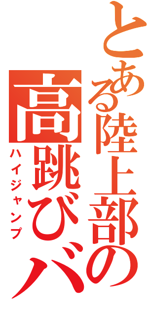 とある陸上部の高跳びバカ（ハイジャンプ）