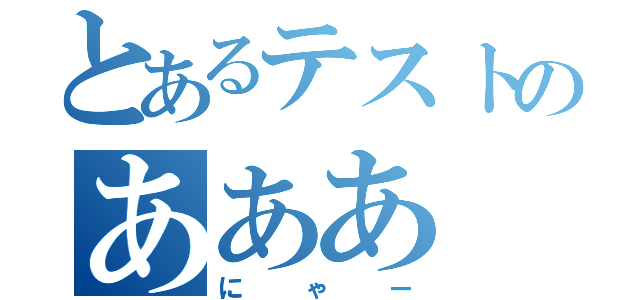 とあるテストのあああ（にゃー）