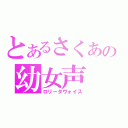 とあるさくあの幼女声（ロリータヴォイス）