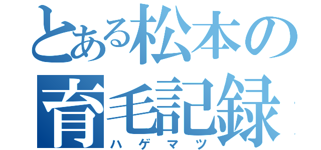 とある松本の育毛記録（ハゲマツ）