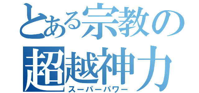 とある宗教の超越神力（スーパーパワー）