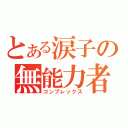 とある涙子の無能力者（コンプレックス）