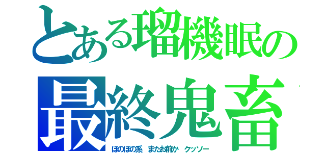 とある瑠機眠の最終鬼畜（ほのぼの系　またお前か　クッソー）