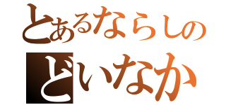 とあるならしのどいなか（）