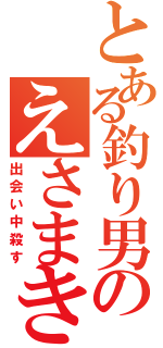 とある釣り男のえさまき（出会い中殺す）