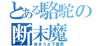 とある駱駝の断末魔（ゆきうさ下僕衆）