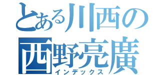 とある川西の西野亮廣（インデックス）