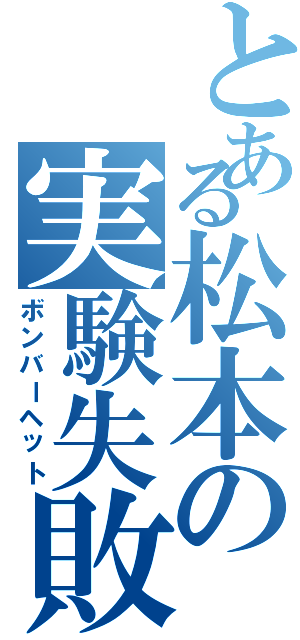 とある松本の実験失敗（ボンバーヘット）