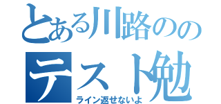 とある川路ののテスト勉強（ライン返せないよ）