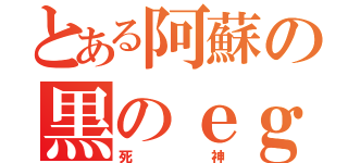 とある阿蘇の黒のｅｇ６（死神）