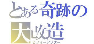 とある奇跡の大改造（ビフォーアフター）