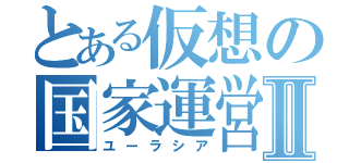 とある仮想の国家運営Ⅱ（ユーラシア）