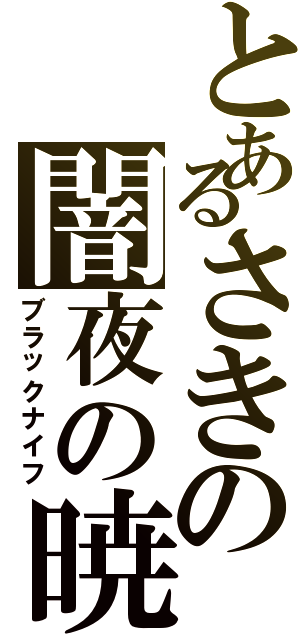 とあるさきの闇夜の暁（ブラックナイフ）