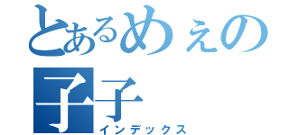 とあるめぇの子子（インデックス）