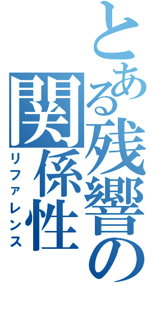 とある残響の関係性（リファレンス）