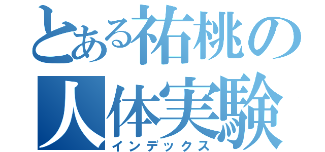 とある祐桃の人体実験（インデックス）