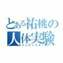 とある祐桃の人体実験（インデックス）