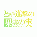 とある進撃の果実の実（暴走モード突入）