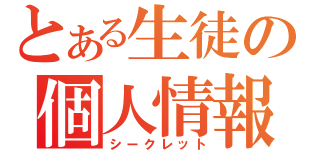 とある生徒の個人情報（シークレット）