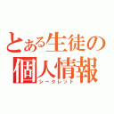 とある生徒の個人情報（シークレット）