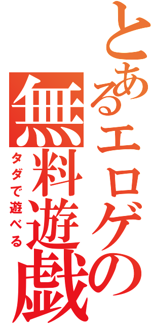 とあるエロゲの無料遊戯（タダで遊べる）