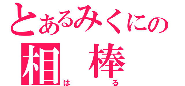 とあるみくにの相　棒（は　る）