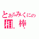 とあるみくにの相　棒（は　る）