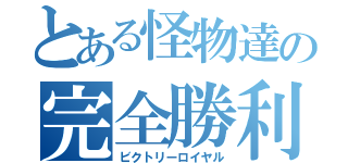 とある怪物達の完全勝利（ビクトリーロイヤル）