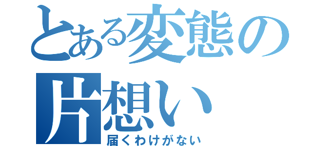 とある変態の片想い（届くわけがない）