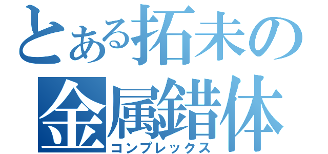 とある拓未の金属錯体（コンプレックス）