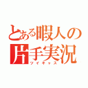 とある暇人の片手実況（ツイキャス）