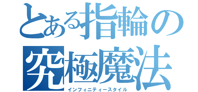 とある指輪の究極魔法（インフィニティースタイル）