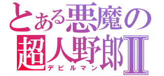 とある悪魔の超人野郎Ⅱ（デビルマン）