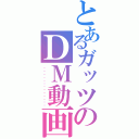 とあるガッツのＤＭ動画（・・・・・・・・・・・・・）