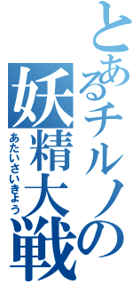 とあるチルノの妖精大戦争（あたいさいきょう）