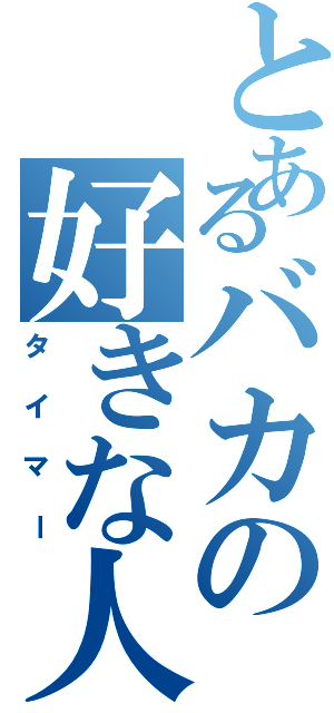 とあるバカの好きな人（タイマー）