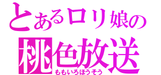 とあるロリ娘の桃色放送（ももいろほうそう）