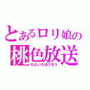 とあるロリ娘の桃色放送（ももいろほうそう）