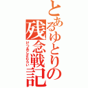 とあるゆとりの残念戦記（けつあござむらい）